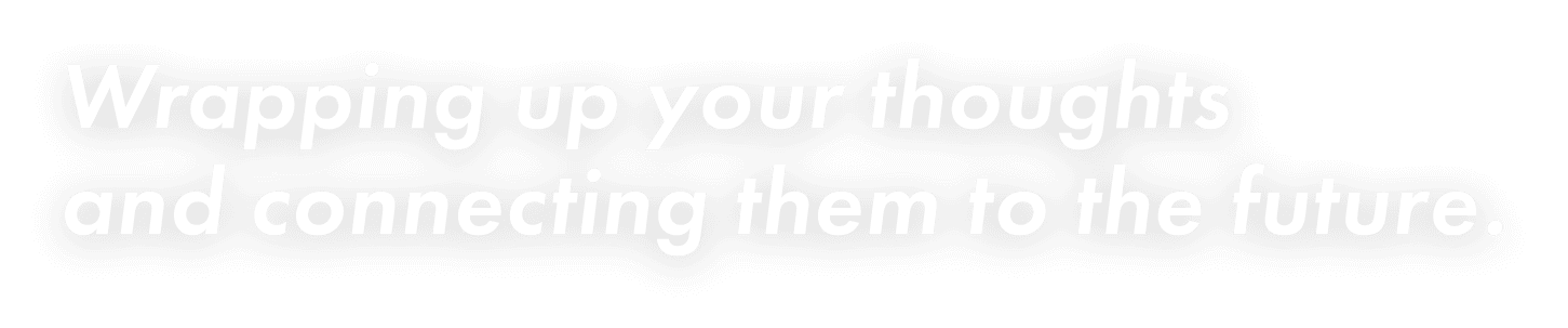 Wrapping up your thoughts and connecting them to the future.